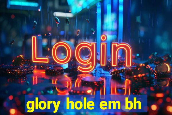 glory hole em bh